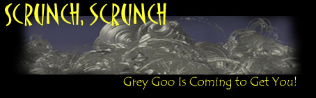 SCRUNCH, SCRUNCH - Gray Goo Is Coming To Get You!