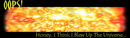 OOPS! - Honey, I Think I Blew Up The Universe...